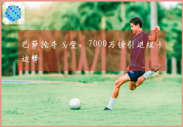 巴萨抢夺戈登，7000万镑引进纽卡边锋